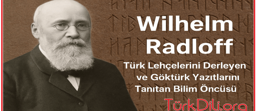 Wilhelm Radloff: Türk Lehçelerini Derleyen ve Göktürk Yazıtlarını Tanıtan Bilim Öncüsü (1837-1918)